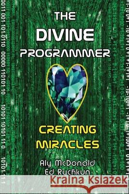 The Divine Programmer: Creating Miracles Ed Rychkun Aly McDonald 9781927066102 Ed Rychkun