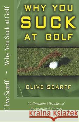 Why You Suck at Golf: 50 Most Common Mistakes by Recreational Golfers Clive Scarff 9781927069059 Ravenrock Publishing Inc.