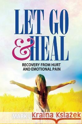 Let Go and Heal: Recovery from Hurt and Emotional Pain Mark Linden O'Meara 9781927077337