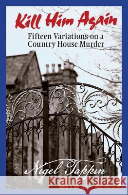 Kill Him Again: Fifteen Variations on a Country House Murder Nigel Tappin 9781927114933 Carrick Publishing