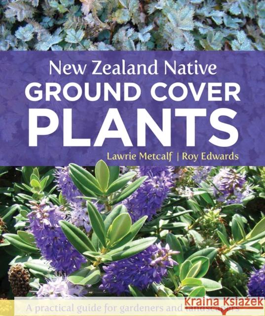 New Zealand Native Ground Cover Plants: A Practical Guide for Gardeners and Landscapers Lawrie Metcalf Roy Edwards 9781927145616 Canterbury University Press