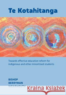 Te Kotahitanga: Towards Effective Education Reform for Indigenous and Other Minoritised Students Bishop, Russell 9781927151914 Nzcer Press