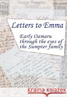 Letters to Emma: Early Oamaru through the eyes of the Sumpter family Davies, Richard 9781927166093