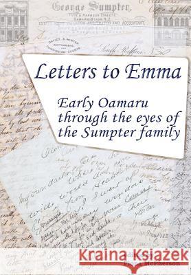 Letters to Emma: Early Oamaru through the eyes of the Sumpter family McPherson, Fiona 9781927166161 Wayz Press