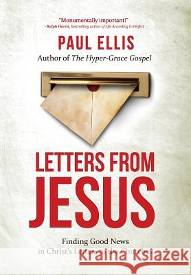 Letters from Jesus: Finding Good News in Christ's Letters to the Churches Paul Ellis 9781927230473