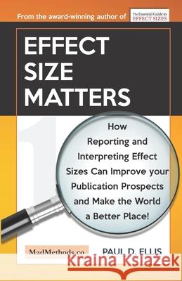 Effect Size Matters: How Reporting and Interpreting Effect Sizes Can Improve your Publication Prospects and Make the World a Better Place! Paul D. Ellis 9781927230565 Kingspress