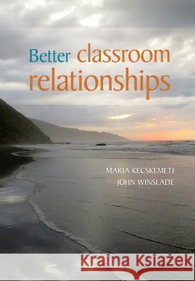 Better Classroom Relationships Maria Kecskemeti John Winslade 9781927231968 Nzcer Press
