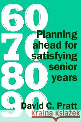 60 70 80 90: Planning ahead for satisfying senior years Pratt, David C. 9781927260166