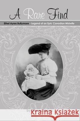 A Rare Find: Ethel Ayres Bullymore- Legend of an Epic Canadian Midwife Mann, Donna 9781927355152 Castle Quay