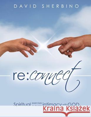 Reconnect: Spiritual Exercises to Develop Intimacy with God Sherbino, David 9781927355206 Castle Quay