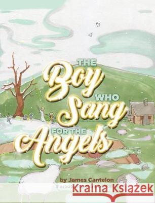 The Boy Who Sang for the Angels Jim Cantelon Mark D. Mullen 9781927355237 
