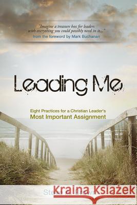 Leading Me: Eight Practices for a Christian Leader's Most Important Assignment Steve A. Brown 9781927355688