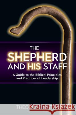 The Shepherd and His Staff: A Guide to the Biblical Principles and Practices of Leadership Theodore Mistra 9781927355930
