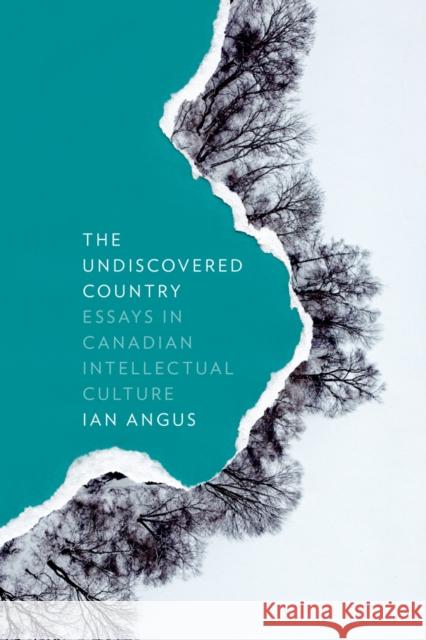 The Undiscovered Country: Essays in Canadian Intellectual Culture Ian Angus 9781927356326 Au Press