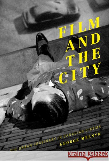 Film and the City: The Urban Imaginary in Canadian Cinema George Melnyk 9781927356593 Au Press