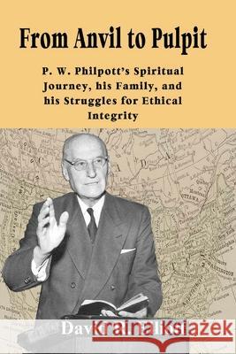From Anvil to Pulpit: P.W. Philpott's Spiritual Journey, his Family, and his Struggles for Ethical Integrity David R. Elliott 9781927357736 Theological Resources