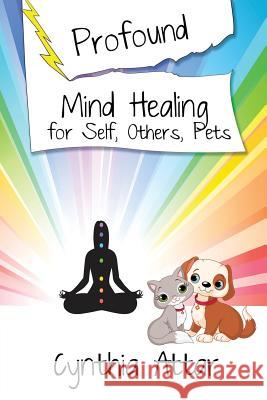 Profound Mind Healing for Self, Others, Pets Cynthia Attar 9781927360941 CCB Publishing