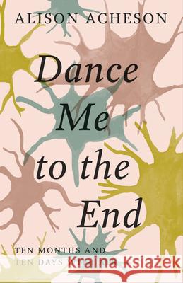 Dance Me to the End: Ten Months and Ten Days with ALS Alison Acheson 9781927366868
