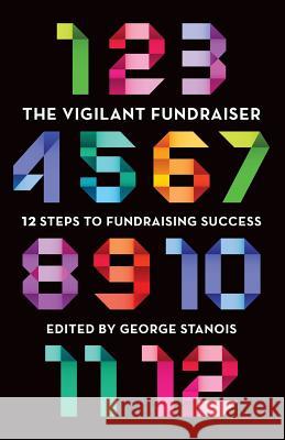 The Vigilant Fundraiser: 12 Steps to Fundraising Success George Stanois Victoria White John Phin 9781927375129