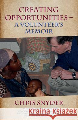 Creating Opportunities: A Volunteer's Memoir Chris Snyder 9781927375495