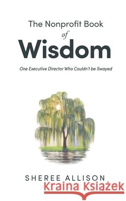 The Nonprofit Book of Wisdom: One Executive Director Who Couldn't be Swayed Sheree Allison 9781927375556 Hilborn Group Ltd.