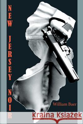 New Jersey Noir: The Jack Colt Murder Mystery Novels, Book One William Baer 9781927409824