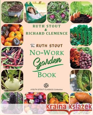The Ruth Stout No-Work Garden Book: Secrets of the Famous Year Round Mulch Method Ruth Stout, Richard Clemence, Steven Siler 9781927458365