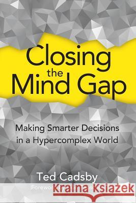Closing the Mind Gap: Making Smarter Decisions in a Hypercomplex World Cadsby, Ted 9781927483787 BPS Books