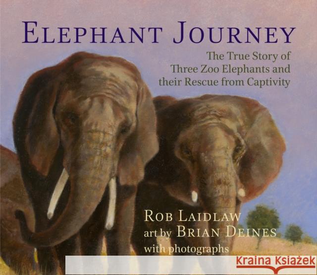 Elephant Journey: The True Story of Three Zoo Elephants and Their Rescue from Captivity Rob Laidlaw Brian Deines 9781927485774 Pajama Press