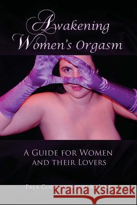 Awakening Women's Orgasm: A Guide for Women and Their Lovers Pala Copeland Al Link 9781927498095 4 Freedoms Consulting LLC