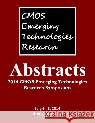 Abstracts: 2014 CMOS Emerging Technologies Research Symposium Tracey Mozel 9781927500460