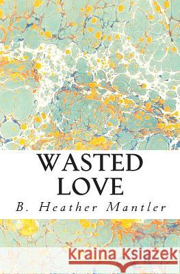 Wasted Love B. Heather Mantler 9781927507049 Mantler Publishing