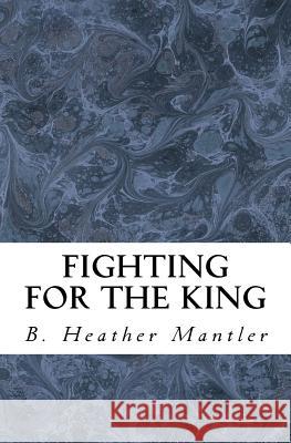 Fighting for the King B. Heather Mantler 9781927507209 Mantler Publishing