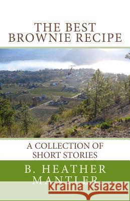 The Best Brownie Recipe: A Collection of Short Stories B. Heather Mantler 9781927507360 Lit-N-Laughter