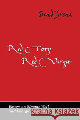 Red Tory, Red Virgin: Essays on Simone Weil and George P. Grant Dr Brad Jersak 9781927512005