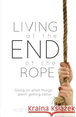 Living at the End of the Rope: Going on When Things Aren't Getting Better Hughes Ron 9781927521793 Gospel Folio Press