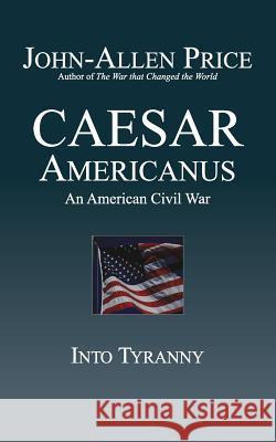 Caesar Americanus: An American Civil War - Into Tyranny John-Allen Price   9781927537152 Legacy Books Press