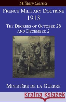 French Military Doctrine 1913: The Decrees of October 28 and December 2 Ministère de la Guerre 9781927537558 Legacy Books Press