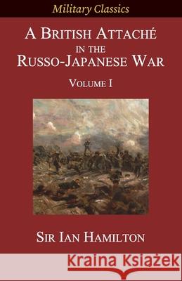 A British Attaché in the Russo-Japanese War: Volume I Hamilton, Ian 9781927537619 Legacy Books Press