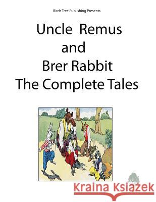 Uncle Remus and Brer Rabbit the Complete Tales Joel Chandler Harris 9781927558331 Birch Tree Publishing