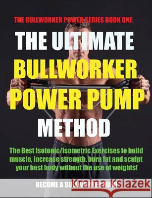 The Ultimate Bullworker Power Pump Method: Bullworker Power Series Marlon Birch 9781927558683
