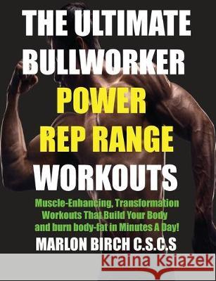 The Ultimate Bullworker Power Rep Range Workouts: Muscle-Enhancing Transformation Workouts That Build Your Body in Minutes A Day! Marlon Birch 9781927558867 Birch Tree Publishing