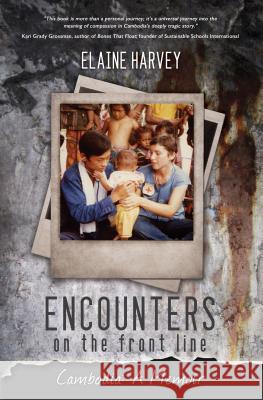 Encounters on the Front Line: Cambodia: A Memoir Elaine Harvey 9781927559666