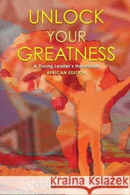 Unlock your Greatness (African Edition): A Young Leaders Handbook Thomas, Andre a. 9781927579107