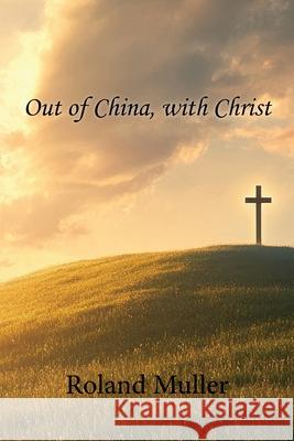 Out of China, with Christ Roland Muller 9781927581308
