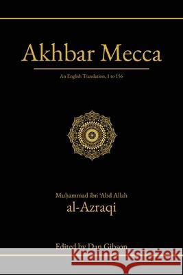 Akhbar Mecca: An English Translation, 1 to 156 Muḥammad Ibn 'Abd Allah Al-Azraqi Dan Gibson 9781927581315 Canbooks