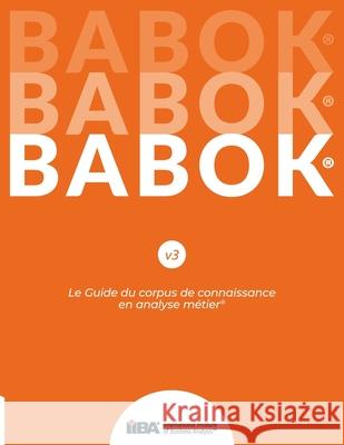 Le Guide du corpus de connaissance en analyse métier(R) (BABOK(R) Guide) SND French Iiba 9781927584309 International Institute of Business Analysis