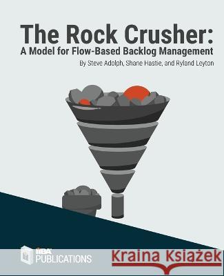 The Rock Crusher: A Model for Flow-Based Backlog Management Steve Adolph, Shane Hastie, Ryland Leyton 9781927584347