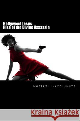 Hollywood Jesus: Rise of the Divine Assassin Robert Chazz Chute 9781927607039 Ex Parte Press