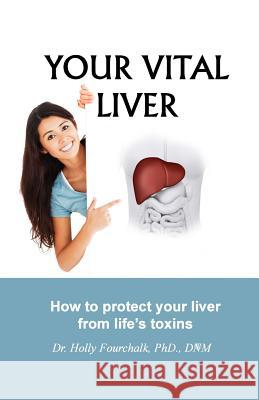 Your Vital Liver: How to Protect Your Liver From Life's Toxins Fourchalk, Holly 9781927626139 Choices Unlimited for Health & Wellness